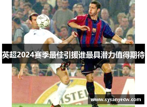 英超2024赛季最佳引援谁最具潜力值得期待