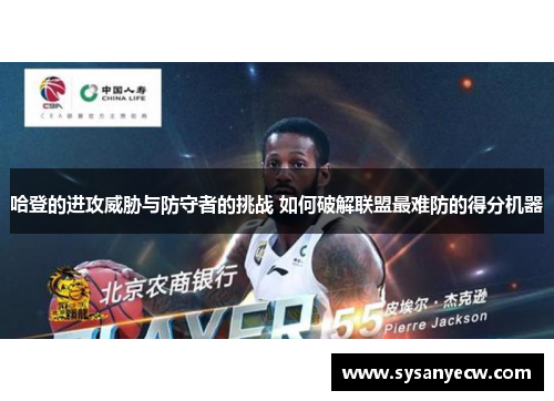 哈登的进攻威胁与防守者的挑战 如何破解联盟最难防的得分机器