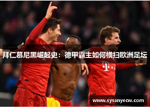 拜仁慕尼黑崛起史:德甲霸主如何横扫欧洲足坛 拜仁慕尼黑崛起史:德甲霸主如何横扫欧洲足坛