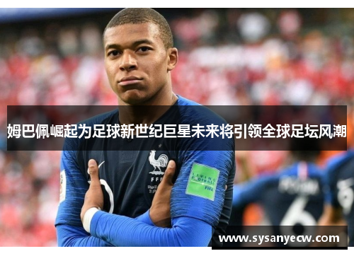 姆巴佩崛起为足球新世纪巨星未来将引领全球足坛风潮