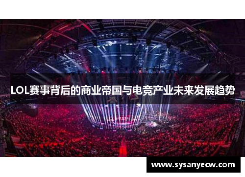 LOL赛事背后的商业帝国与电竞产业未来发展趋势
