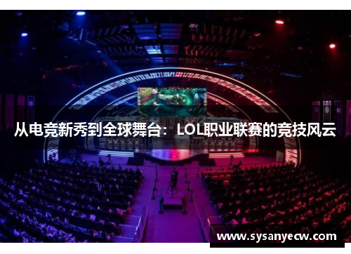 从电竞新秀到全球舞台：LOL职业联赛的竞技风云