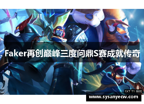 Faker再创巅峰三度问鼎S赛成就传奇 Faker再创巅峰三度问鼎S赛成就传奇
