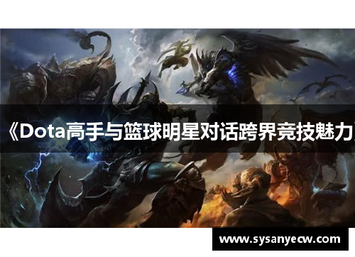 《Dota高手与篮球明星对话跨界竞技魅力》