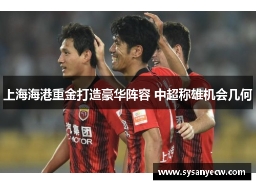 上海海港重金打造豪华阵容 中超称雄机会几何