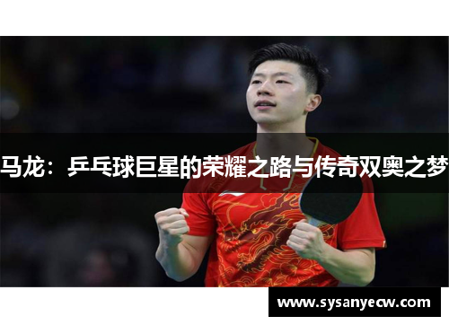 马龙：乒乓球巨星的荣耀之路与传奇双奥之梦