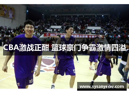 CBA激战正酣 篮球豪门争霸激情四溢