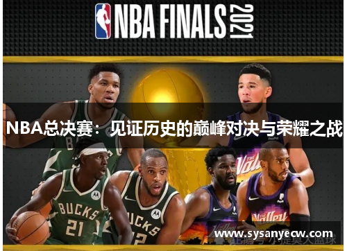 NBA总决赛：见证历史的巅峰对决与荣耀之战