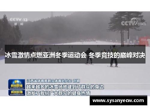 冰雪激情点燃亚洲冬季运动会 冬季竞技的巅峰对决 冰雪激情点燃亚洲冬季运动会 冬季竞技的巅峰对决