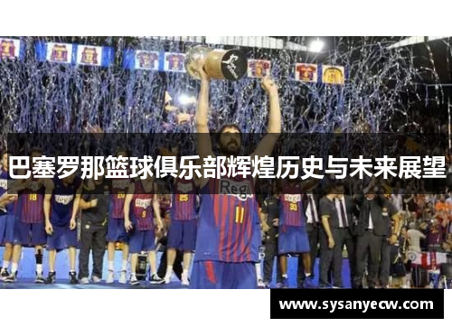 巴塞罗那篮球俱乐部辉煌历史与未来展望