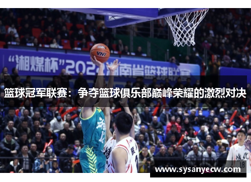 篮球冠军联赛：争夺篮球俱乐部巅峰荣耀的激烈对决