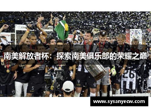 南美解放者杯:探索南美俱乐部的荣耀之巅 南美解放者杯:探索南美俱乐部的荣耀之巅