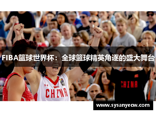 FIBA篮球世界杯：全球篮球精英角逐的盛大舞台