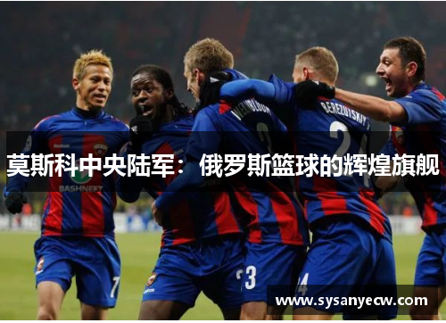 莫斯科中央陆军：俄罗斯篮球的辉煌旗舰