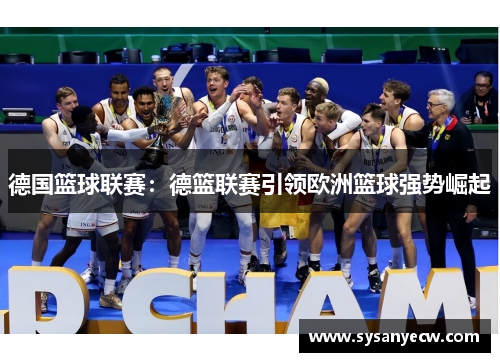 德国篮球联赛：德篮联赛引领欧洲篮球强势崛起
