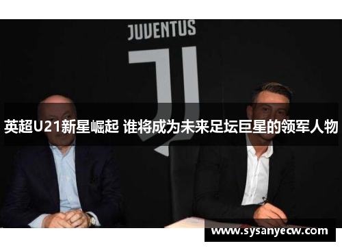 英超U21新星崛起 谁将成为未来足坛巨星的领军人物