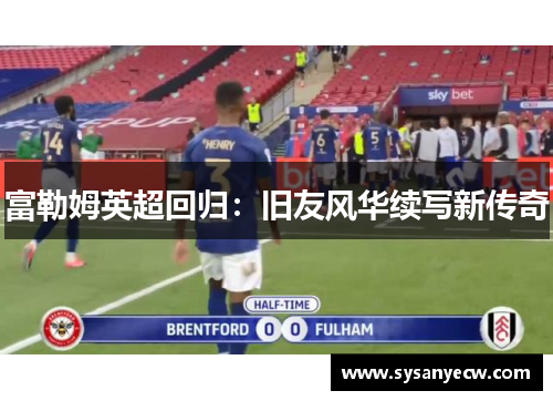 富勒姆英超回归：旧友风华续写新传奇