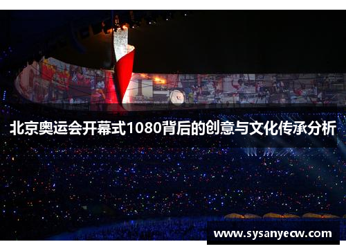 北京奥运会开幕式1080背后的创意与文化传承分析