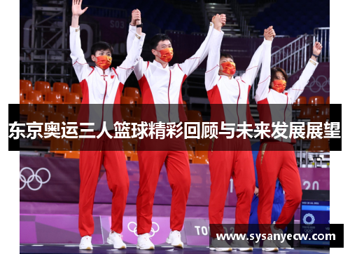 东京奥运三人篮球精彩回顾与未来发展展望