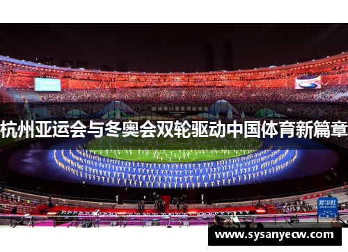 杭州亚运会与冬奥会双轮驱动中国体育新篇章 杭州亚运会与冬奥会双轮驱动中国体育新篇章