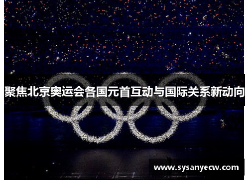 聚焦北京奥运会各国元首互动与国际关系新动向